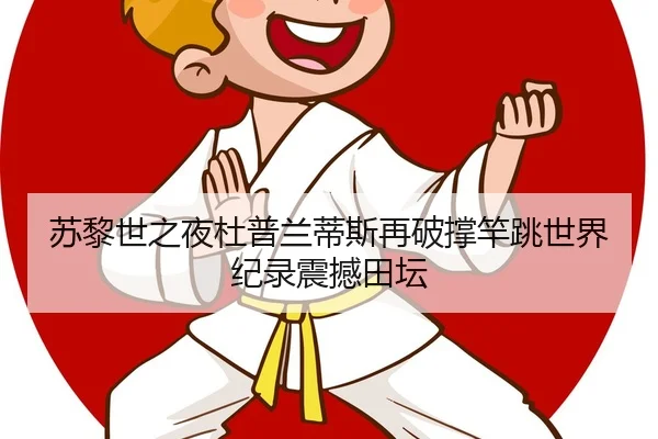 苏黎世之夜杜普兰蒂斯再破撑竿跳世界纪录震撼田坛