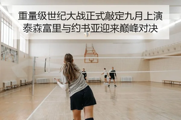 重量级世纪大战正式敲定九月上演 泰森富里与约书亚迎来巅峰对决